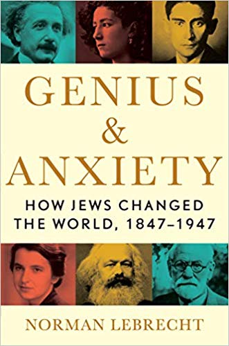 Genius & Anxiety: How Jews Changed The World, 1847-1947 by Norman Lebrecht