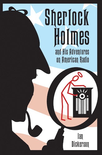 SHERLOCK HOLMES AND HIS ADVENTURES ON AMERICAN RADIO (HARDCOVER EDITION) by Ian Dickerson - BearManor Manor